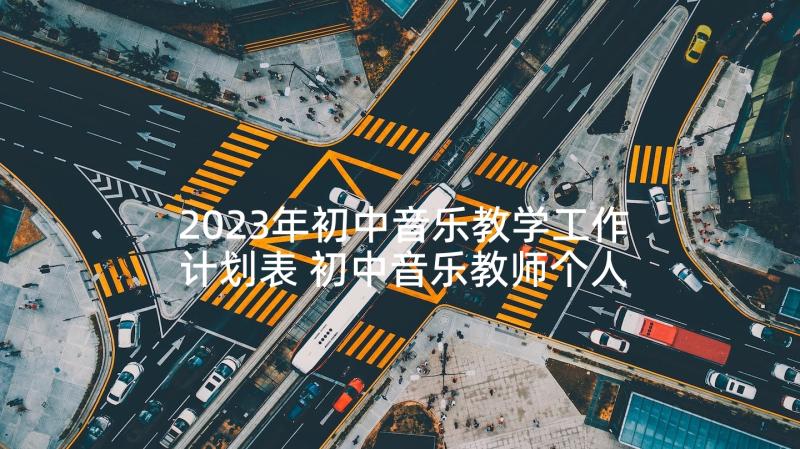 2023年初中音乐教学工作计划表 初中音乐教师个人工作计划(通用7篇)