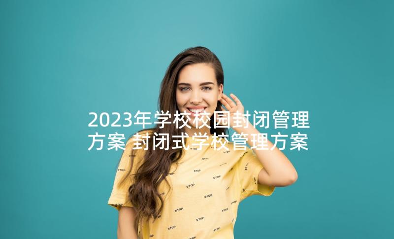 2023年学校校园封闭管理方案 封闭式学校管理方案(精选5篇)