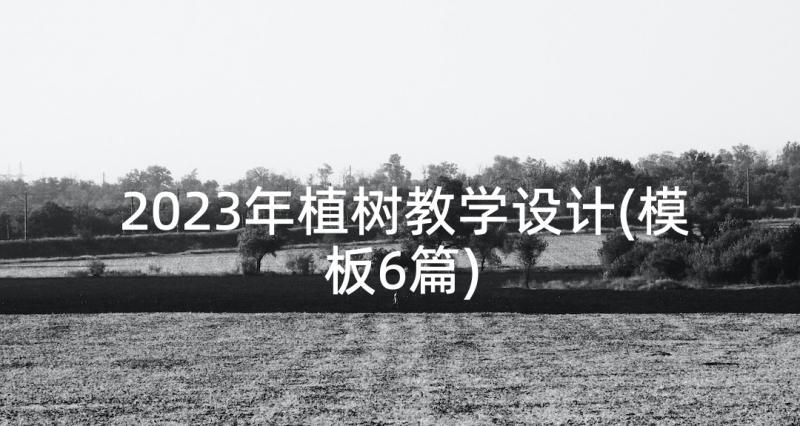 2023年植树教学设计(模板6篇)