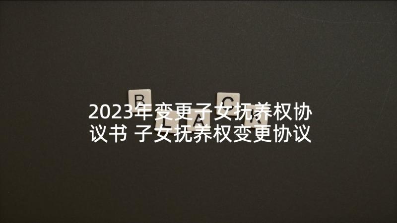 2023年变更子女抚养权协议书 子女抚养权变更协议书(模板5篇)