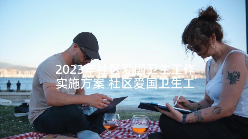 2023年社区爱国卫生工作实施方案 社区爱国卫生工作计划(大全7篇)