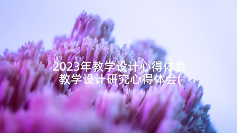 2023年教学设计心得体会 教学设计研究心得体会(精选9篇)