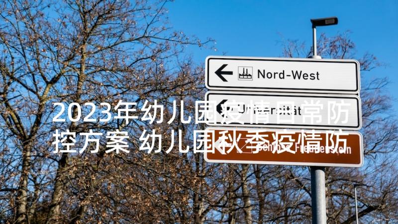 2023年幼儿园疫情日常防控方案 幼儿园秋季疫情防控方案(优质7篇)