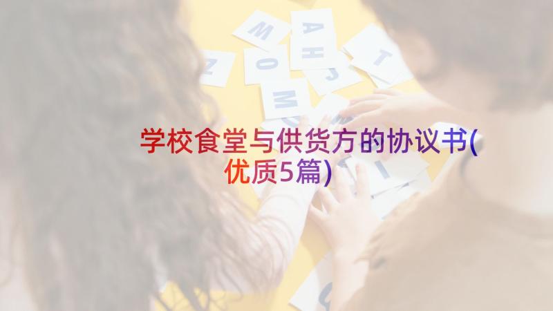 学校食堂与供货方的协议书(优质5篇)