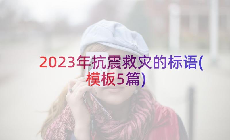 2023年抗震救灾的标语(模板5篇)