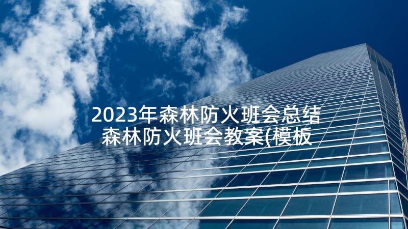 2023年森林防火班会总结 森林防火班会教案(模板7篇)