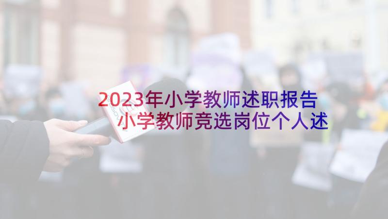 2023年小学教师述职报告 小学教师竞选岗位个人述职报告(汇总5篇)