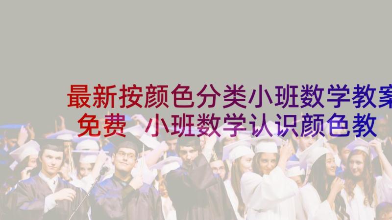 最新按颜色分类小班数学教案免费 小班数学认识颜色教案(通用7篇)