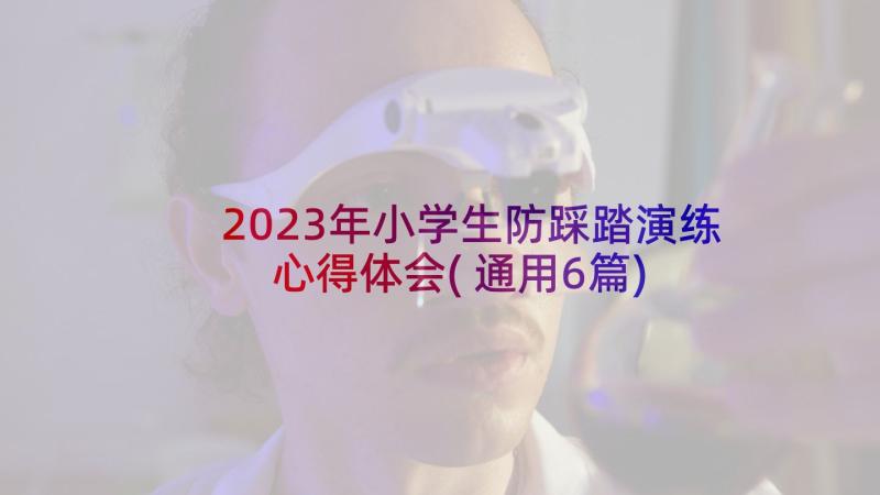 2023年小学生防踩踏演练心得体会(通用6篇)