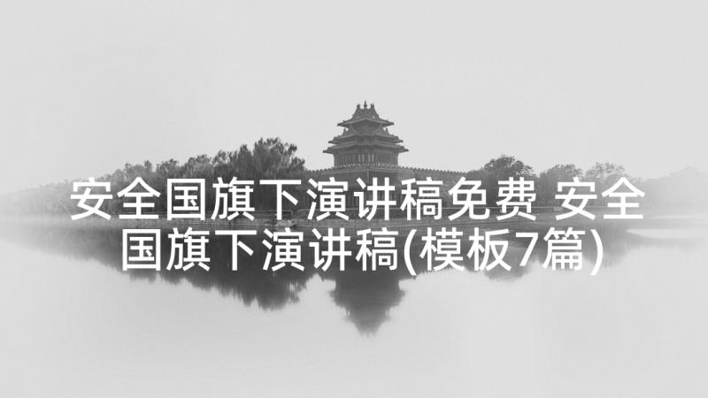 安全国旗下演讲稿免费 安全国旗下演讲稿(模板7篇)