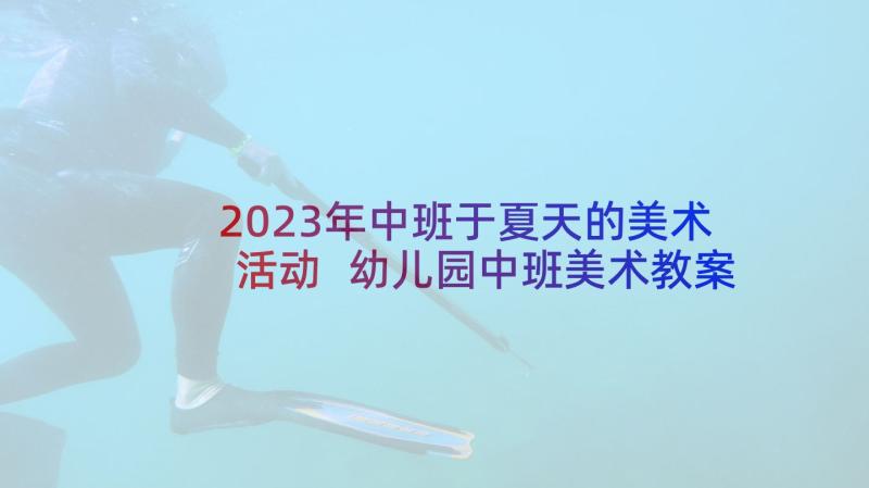 2023年中班于夏天的美术活动 幼儿园中班美术教案(通用9篇)