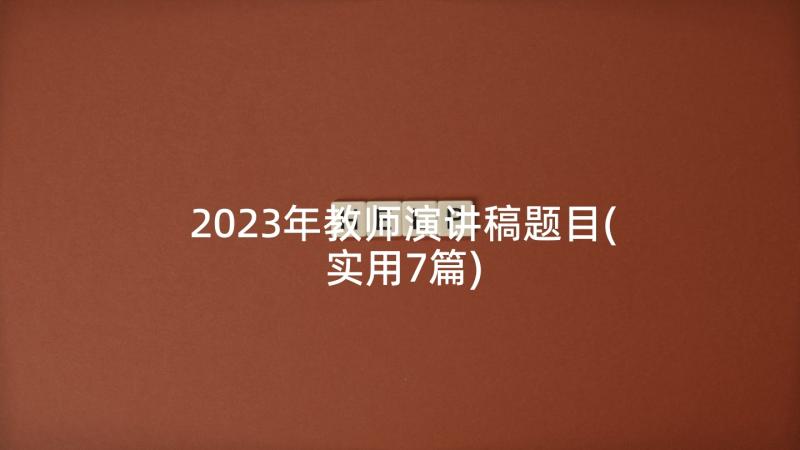 2023年教师演讲稿题目(实用7篇)