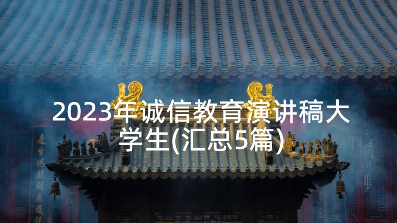 2023年诚信教育演讲稿大学生(汇总5篇)