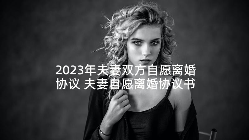 2023年夫妻双方自愿离婚协议 夫妻自愿离婚协议书(通用10篇)