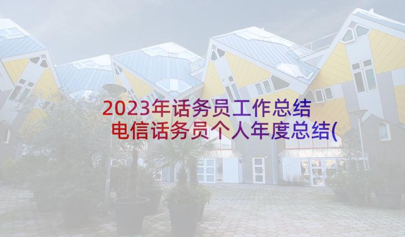 2023年话务员工作总结 电信话务员个人年度总结(汇总10篇)