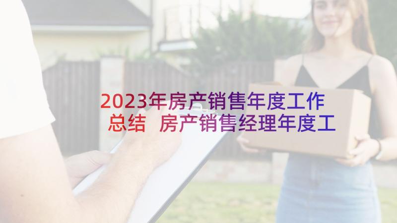 2023年房产销售年度工作总结 房产销售经理年度工作总结(通用5篇)