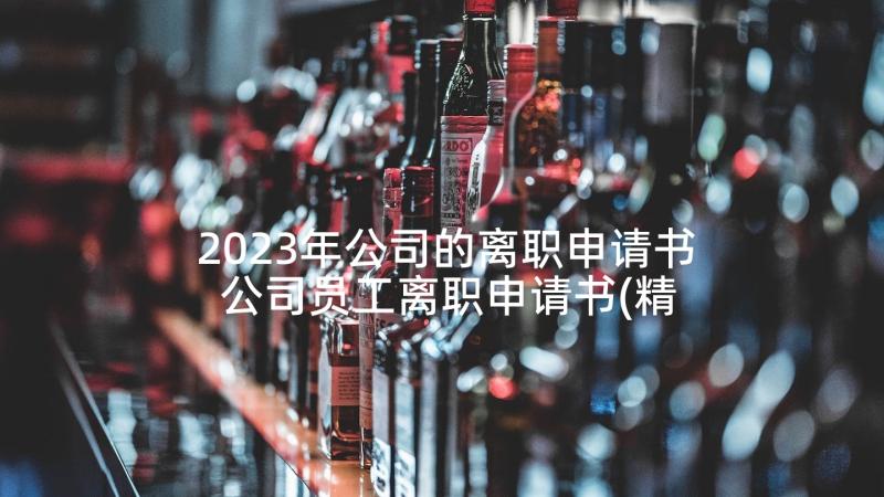 2023年公司的离职申请书 公司员工离职申请书(精选10篇)