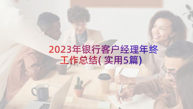 2023年银行客户经理年终工作总结(实用5篇)