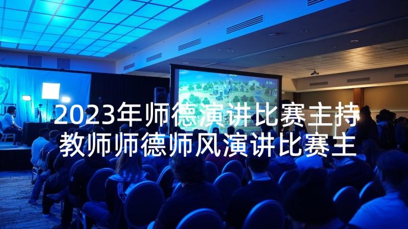 2023年师德演讲比赛主持 教师师德师风演讲比赛主持词(实用5篇)