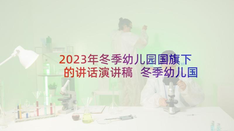 2023年冬季幼儿园国旗下的讲话演讲稿 冬季幼儿国旗下讲话稿(实用7篇)