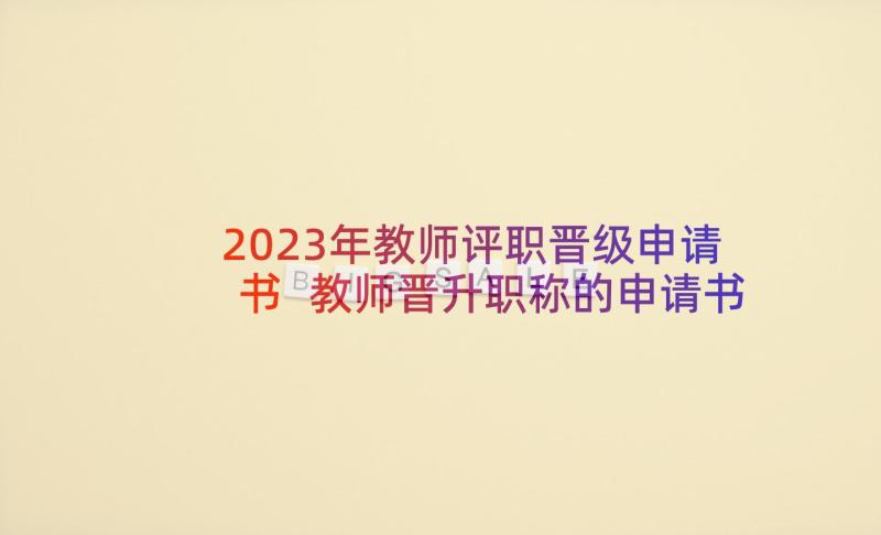 2023年教师评职晋级申请书 教师晋升职称的申请书(模板5篇)