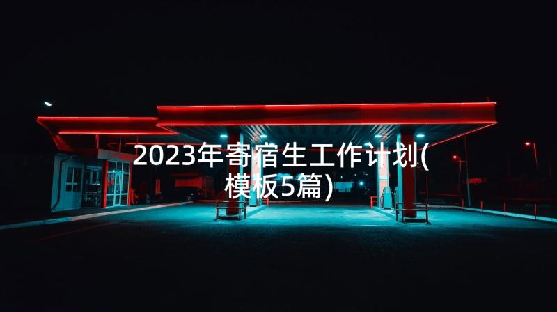 2023年寄宿生工作计划(模板5篇)