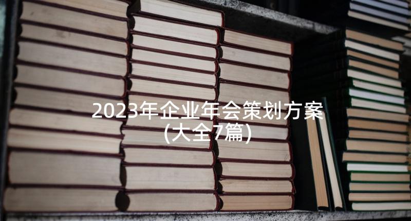 2023年企业年会策划方案(大全7篇)