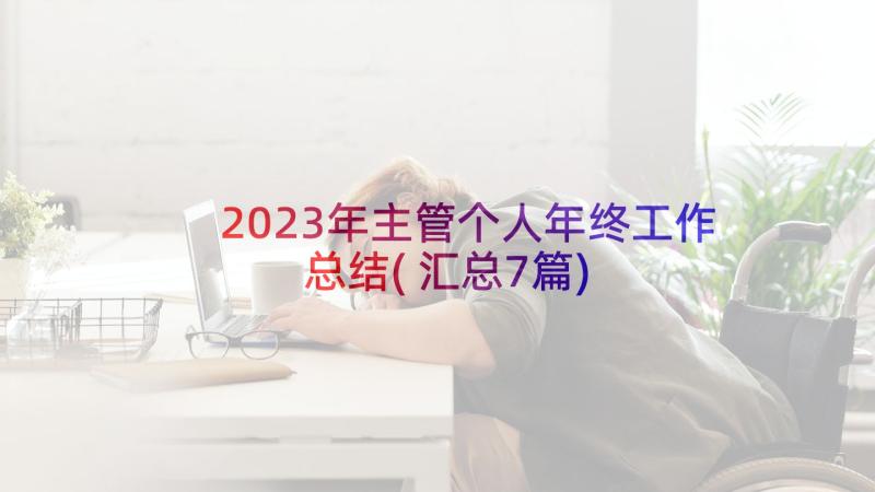 2023年主管个人年终工作总结(汇总7篇)