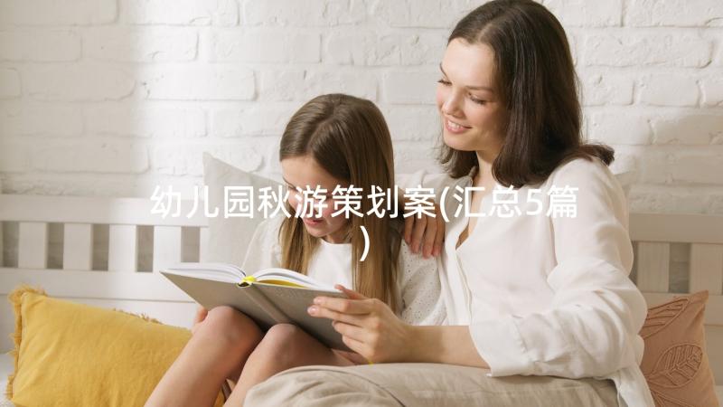 幼儿园秋游策划案(汇总5篇)