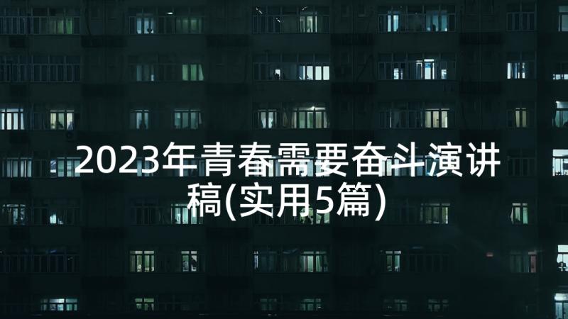 2023年青春需要奋斗演讲稿(实用5篇)