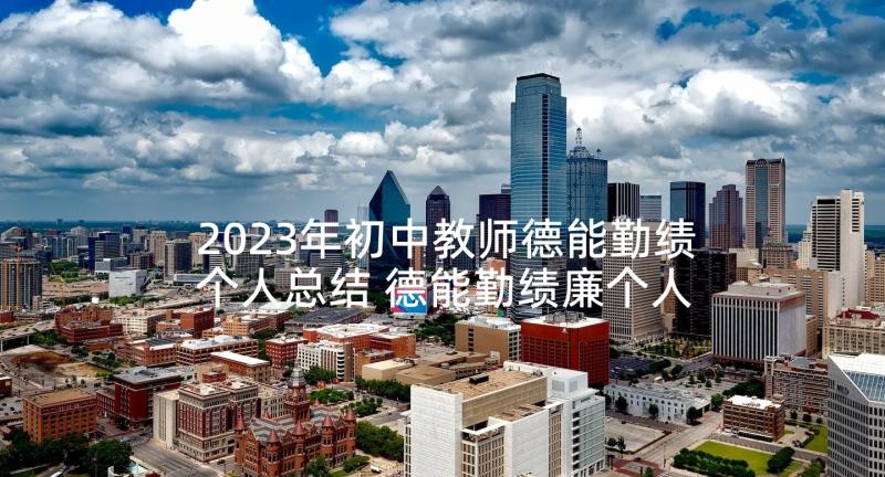 2023年初中教师德能勤绩个人总结 德能勤绩廉个人总结(精选8篇)