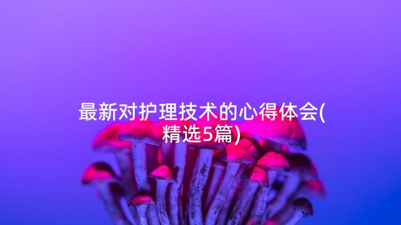 最新对护理技术的心得体会(精选5篇)