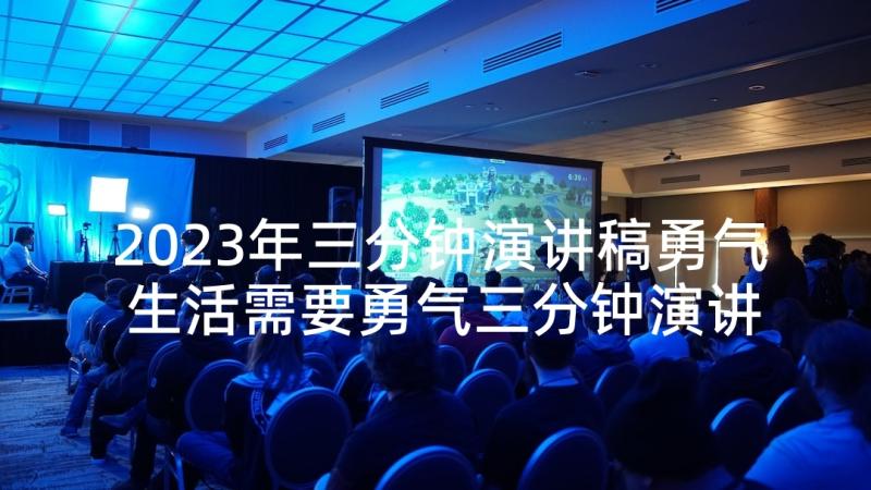 2023年三分钟演讲稿勇气 生活需要勇气三分钟演讲稿(精选5篇)