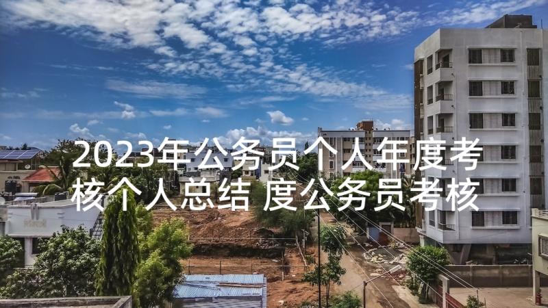 2023年公务员个人年度考核个人总结 度公务员考核个人总结(通用9篇)