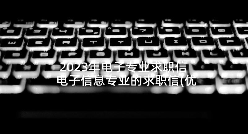 2023年电子专业求职信 电子信息专业的求职信(优秀6篇)