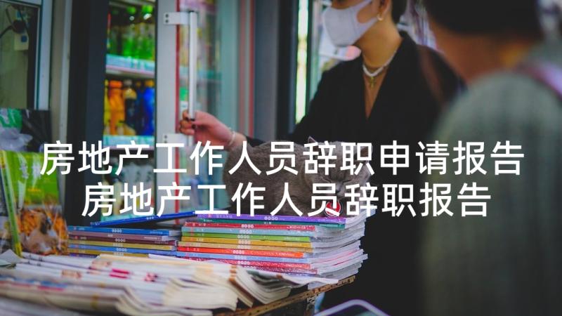 房地产工作人员辞职申请报告 房地产工作人员辞职报告(汇总5篇)