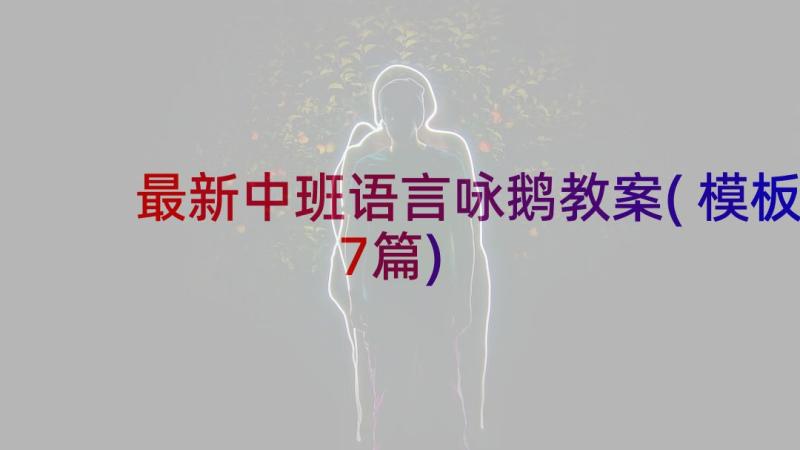 最新中班语言咏鹅教案(模板7篇)