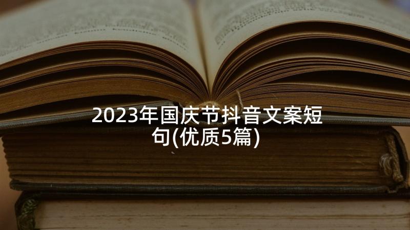 2023年国庆节抖音文案短句(优质5篇)