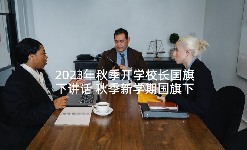 2023年秋季开学校长国旗下讲话 秋季新学期国旗下讲话稿(实用8篇)