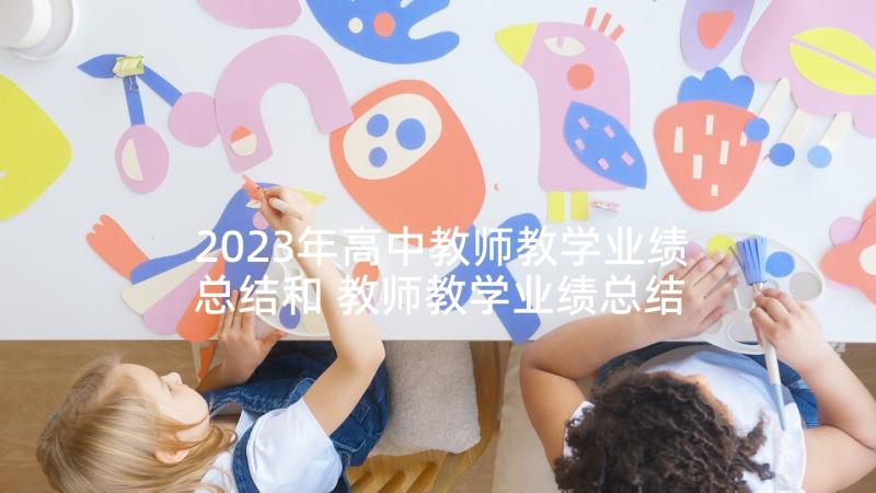 2023年高中教师教学业绩总结和 教师教学业绩总结(实用6篇)