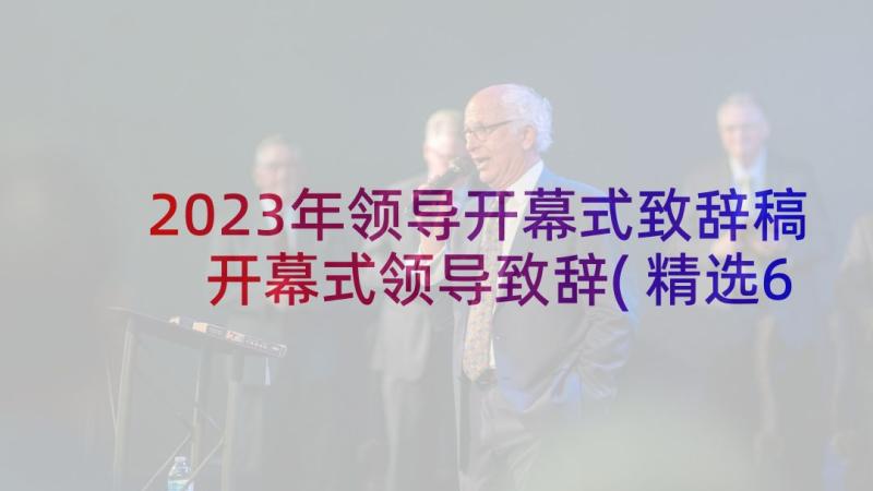 2023年领导开幕式致辞稿 开幕式领导致辞(精选6篇)