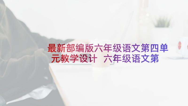 最新部编版六年级语文第四单元教学设计 六年级语文第四单元建议书(模板10篇)