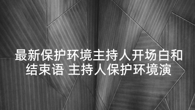 最新保护环境主持人开场白和结束语 主持人保护环境演讲稿(大全5篇)