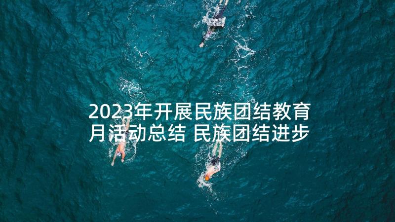 2023年开展民族团结教育月活动总结 民族团结进步工作总结(精选7篇)