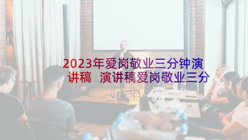 2023年爱岗敬业三分钟演讲稿 演讲稿爱岗敬业三分钟(通用5篇)