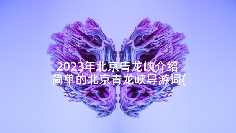 2023年北京青龙峡介绍 简单的北京青龙峡导游词(汇总5篇)