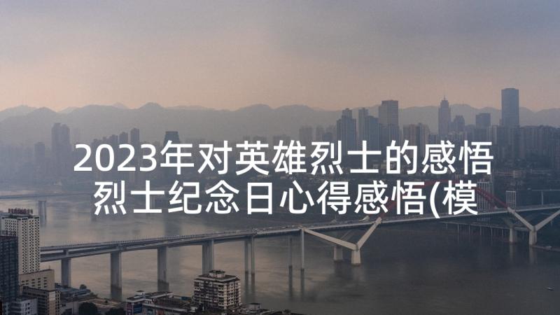 2023年对英雄烈士的感悟 烈士纪念日心得感悟(模板10篇)