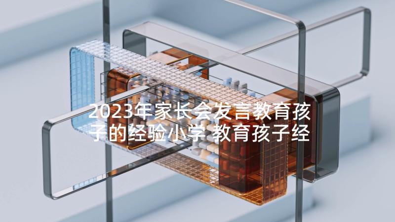 2023年家长会发言教育孩子的经验小学 教育孩子经验家长会发言稿(汇总5篇)