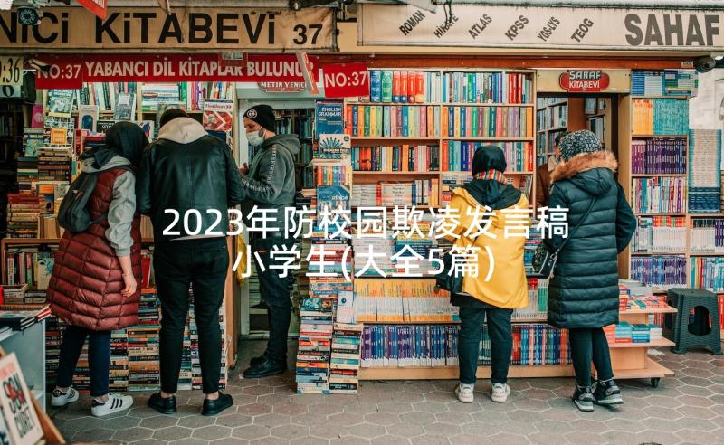 2023年防校园欺凌发言稿小学生(大全5篇)