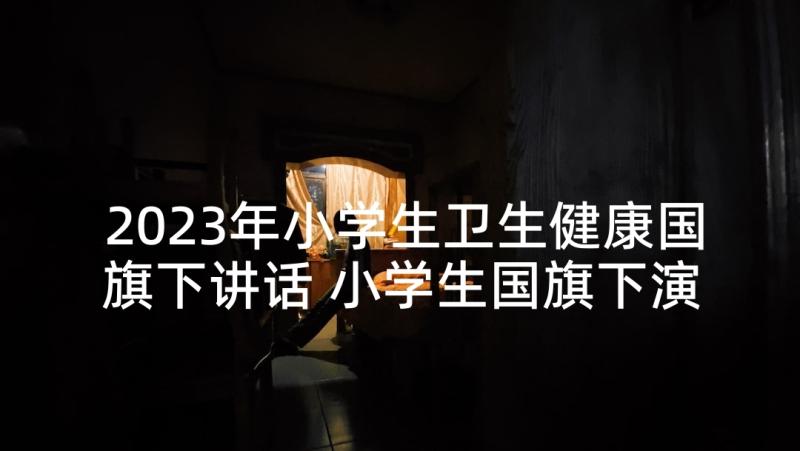 2023年小学生卫生健康国旗下讲话 小学生国旗下演讲稿(精选8篇)